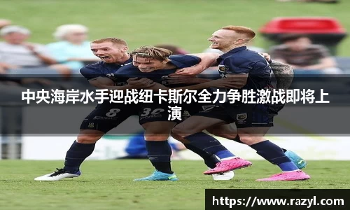 必一中央海岸水手迎战纽卡斯尔全力争胜激战即将上演