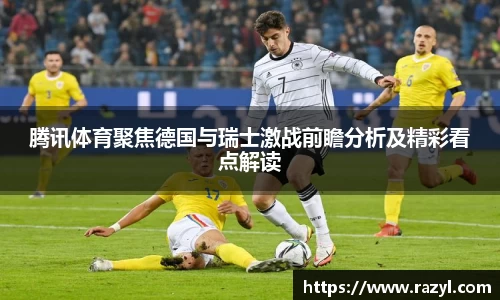 必一腾讯体育聚焦德国与瑞士激战前瞻分析及精彩看点解读